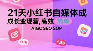 21天小红书自媒体成长变现营，高效 简单 AIGC SEO SOP-佳佳云创网
