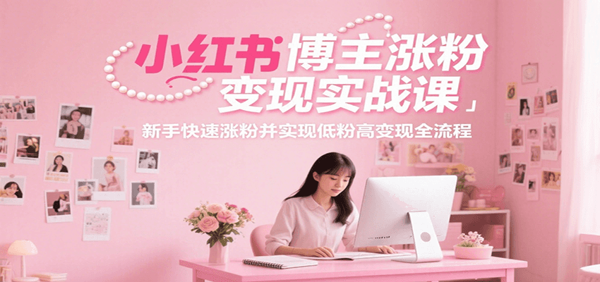 小红书博主涨粉变现实战课，新手快速涨粉并实现低粉高变现全流程-佳佳云创网