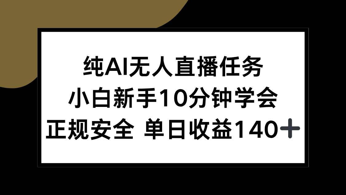 （15334期）纯AI无人直播任务，小白新手10分钟学会 ，正规安全 单日收益140+-佳佳云创网
