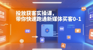 投放获客实操课，带你快速跑通新媒体买客0-1-佳佳云创网