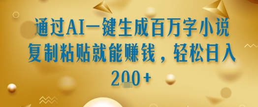 通过AI一键生成百万字小说复制粘贴就能挣钱，轻松日入2张+【揭秘】-佳佳云创网