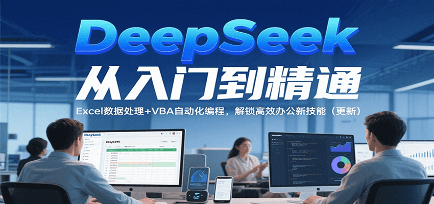 DeepSeek从入门到精通，Excel数据处理+VBA自动化编程，解锁高效办公新技能（更新）-佳佳云创网