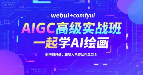 AIGC高级实战班，webui+comfyui，一起学AI绘画，别抱怨行情，聪明人已经站在风口上-佳佳云创网