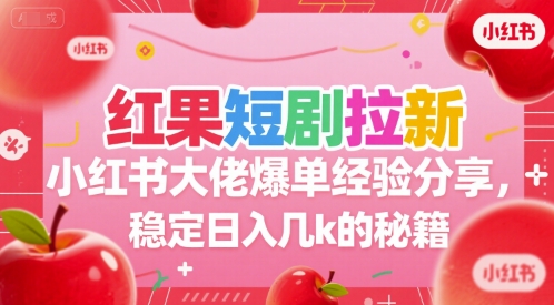 红果短剧拉新小红书大佬爆单经验分享，稳定日入几k的秘籍-佳佳云创网