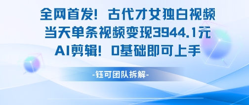 全网首发！古代才女独白视频，当天单条视频变现1k，AI剪辑0基础即可上手-佳佳云创网