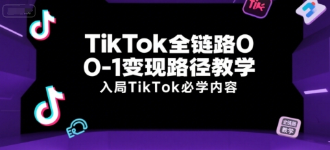 TikTok全链路0-1变现路径教学，入局TikTok必学内容-佳佳云创网