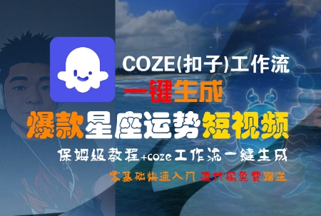 COZE(扣子)工作流一键生成爆款星座运势短视频，保姆级教程，零基础快速入门-佳佳云创网