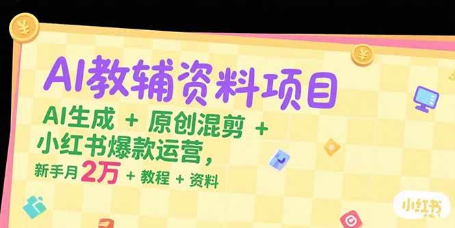 （15343期）AI教辅资料项目，AI生成+原创混剪+小红书爆款运营，新手月入2万+教程+资料-佳佳云创网