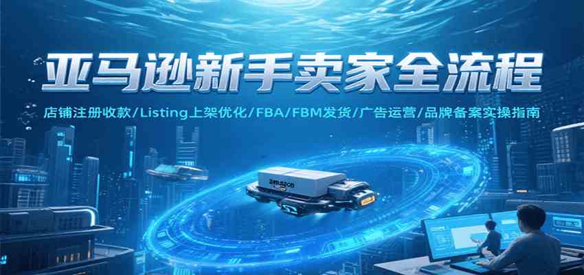 亚马逊新手卖家全流程，注册收款/Listing上架优化/ FBA/FBM发货/广告运营/品牌备案-佳佳云创网