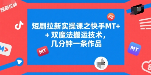 短剧拉新实操课之快手MT+双魔法搬运技术，几分钟一条作品-佳佳云创网