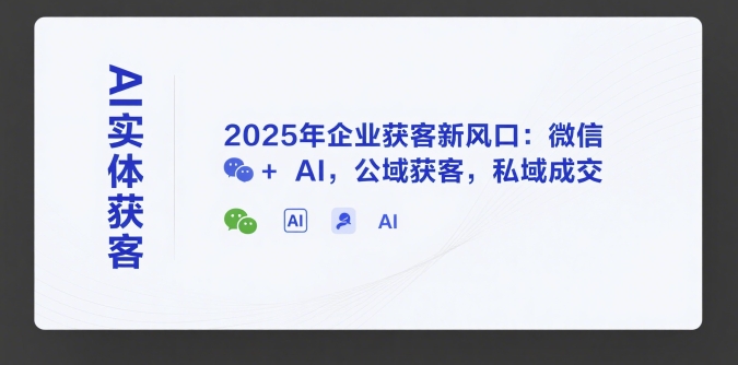 AI实体获客，2025年企业获客新风口：微信+ AI，公域获客，私域成交-佳佳云创网
