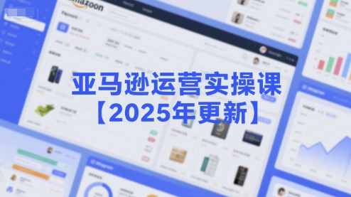 亚马逊运营实操课【2025年更新】主要内容包括亚马逊选品策略解析，选品重点方法、新品口诀必学等-佳佳云创网