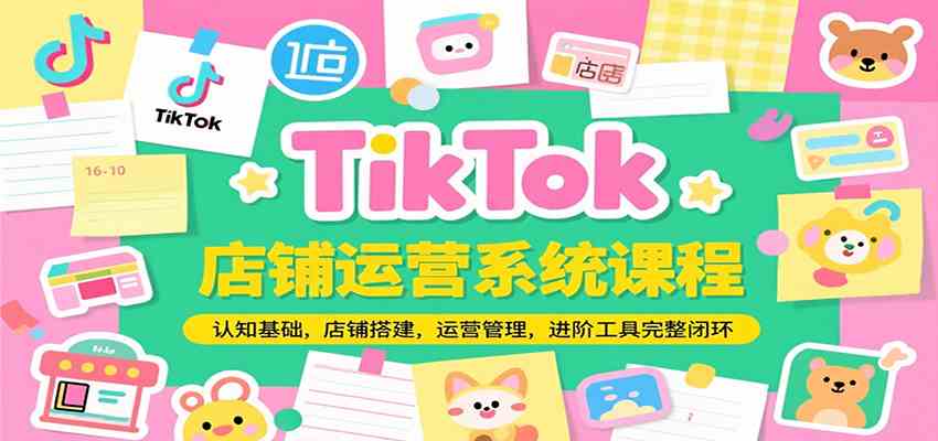 TikTok店铺运营系统课程，认知基础，店铺搭建，运营管理，进阶工具落地完整闭环-佳佳云创网