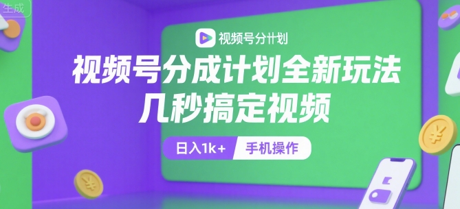 视频号分成计划全新玩法，几秒搞定视频，日入1k+，手机操作【揭秘】-佳佳云创网