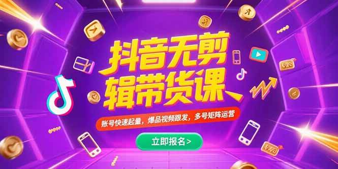 （15365期）抖音不剪辑带货课，账号快速起量，爆品视频跟发，多号矩阵运营-佳佳云创网