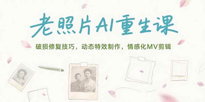 （15367期）老照片AI重生课，破损修复技巧，动态特效制作，情感化MV剪辑-佳佳云创网