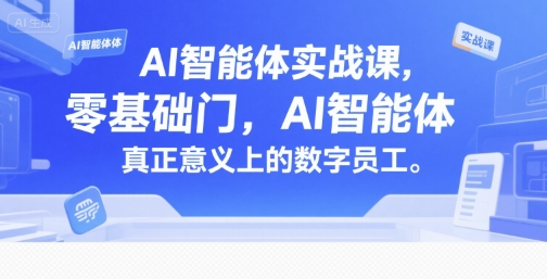 AI智能体实战课，零基础入门，AI智能体真正意义上的数字员工-佳佳云创网