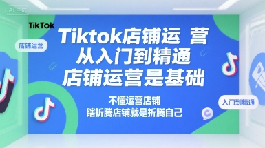 Tiktok店铺运营从入门到精通，店铺运营是基础，不懂运营店铺，瞎折腾店铺就是折腾自己-佳佳云创网