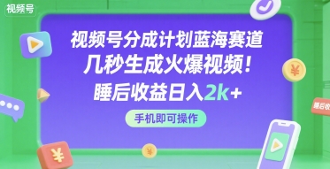 视频号分成计划蓝海赛道，几秒生成火爆视频，睡后收益日入2k+，手机即可操作【揭秘】-佳佳云创网