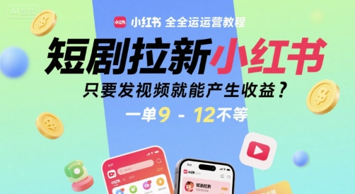 短剧拉新小红书全运营教程，只要发视频就能产生收益，一单9-12不等-佳佳云创网