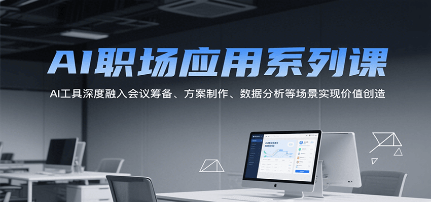AI职场应用系列课，AI工具深度融入会议筹备、方案制作、数据分析等场景实现价值创造-佳佳云创网