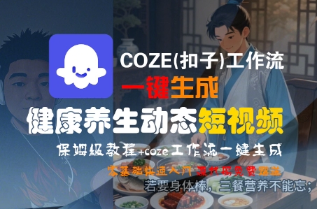 COZE(扣子)工作流一键生成健康养生动态短视频，保姆级教程，零基础快速入门-佳佳云创网