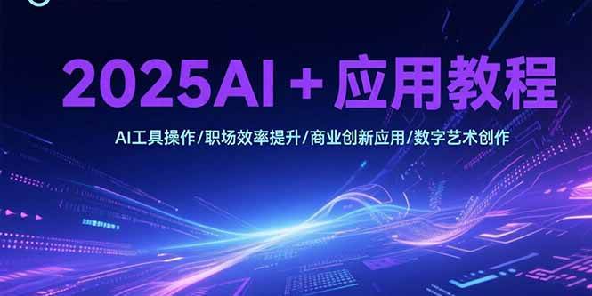 （15378期）2025AI+应用教程，AI工具操作/职场效率提升/商业创新应用/数字艺术创作-佳佳云创网