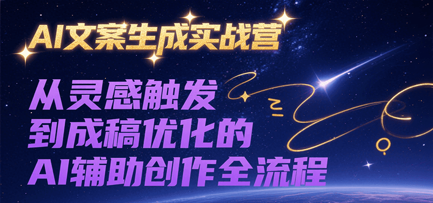 AI文案生成实战营，从灵感触发到成稿优化的AI辅助创作全流程-佳佳云创网
