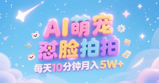 AI萌宠怼脸拍，萌宠赛道，精准高客单，每天十分钟，创作者分成，月入5W+-佳佳云创网