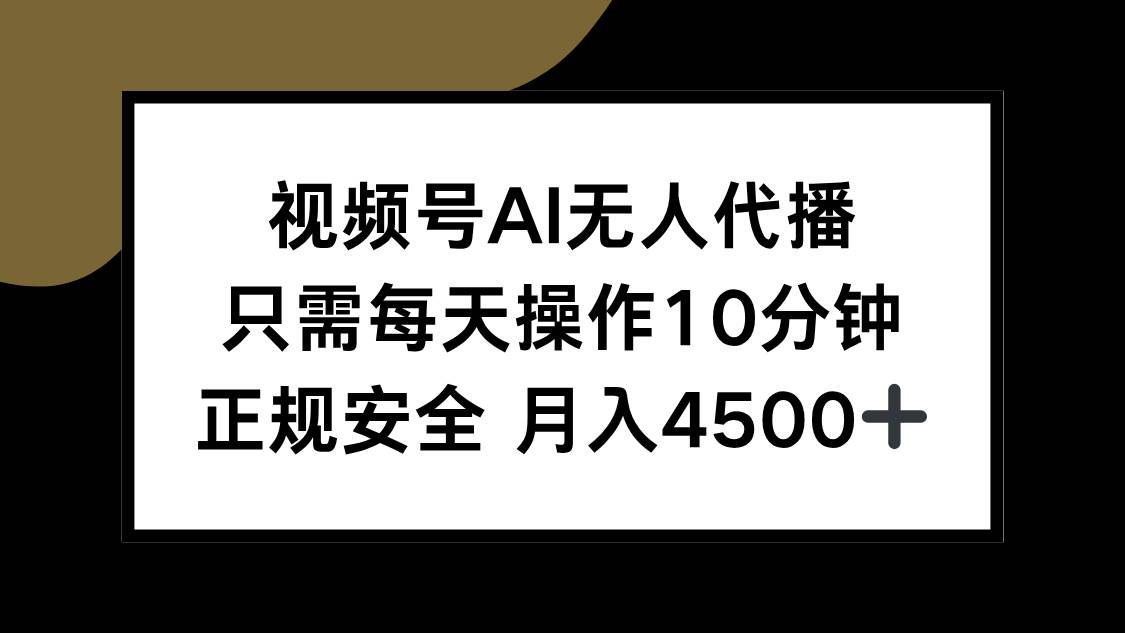 （15401期）视频号AI无人代播，只需每天操作10分钟，正规安全，月入4500+-佳佳云创网