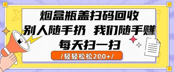 烟盒瓶盖扫码回收，别人随手扔 我们随手挣，闷声发大财，每天扫一扫，轻轻松松2张【揭秘】-佳佳云创网