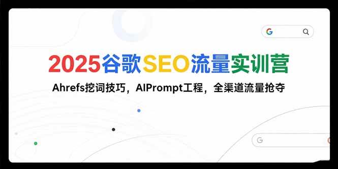 （15411期）2025谷歌SEO流量实训营;，Ahrefs挖词技巧，AIPrompt工程，全渠道流量抢夺-佳佳云创网