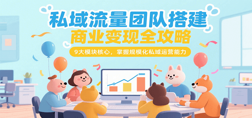 私域流量团队搭建商业变现全攻略，9大模块核心，掌握规模化私域运营能力-佳佳云创网