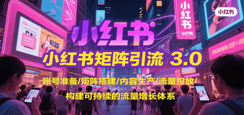 小红书矩阵引流3.0，账号准备/矩阵搭建/内容生产/流量投放/构建可持续的流量增长体系-佳佳云创网