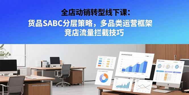（15419期）全店动销转型线下课：货品SABC分层策略，多品类运营框架 竞店流量拦截技巧-佳佳云创网