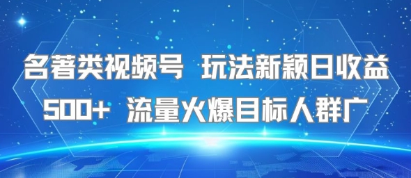 名著类视频号 玩法新颖日收益500+ 流量火爆目标人群广-佳佳云创网
