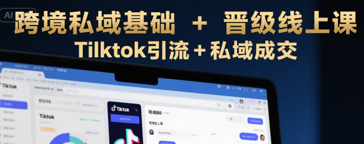跨境私域基础+晋级线上课，Tilktok引流+私域成交-佳佳云创网