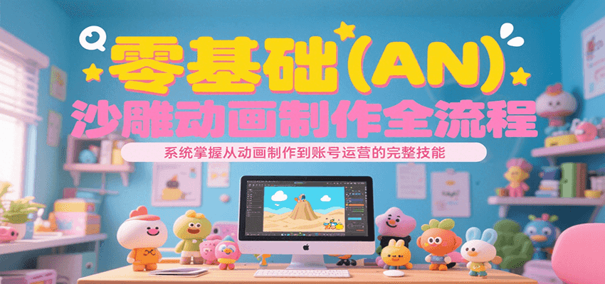零基础（AN）沙雕动画制作全流程，系统掌握从动画制作到账号运营的完整技能-佳佳云创网