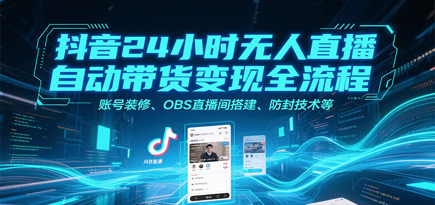 抖音24小时无人直播自动带货变现全流程，账号装修、OBS直播间搭建、防封技术等-佳佳云创网