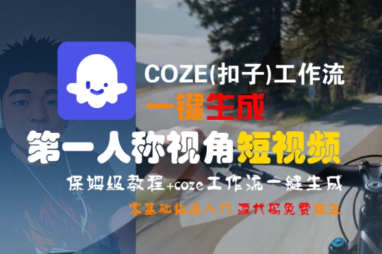 COZE(扣子)工作流一键生成第一人称视角短视频，保姆级教程，零基础快速入门-佳佳云创网