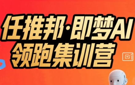 任推邦·即梦AI领跑集训营，低粉号冷启动，单条视频变现1.2W实操-佳佳云创网