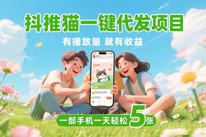 （15476期）抖推猫一键代发项目，0粉丝 不用实名 有播放量就有收益，一部手机一天五张-佳佳云创网