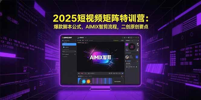 （15475期）2025短视频矩阵特训营：爆款脚本公式，AIMIX智剪流程，二创原创要点-佳佳云创网