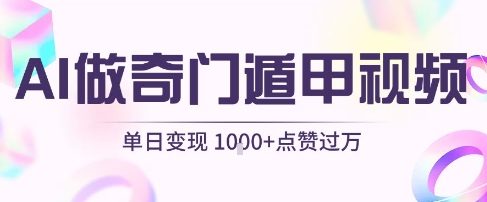 用AI制作奇门遁甲视频，单日变现1k+，条条点赞过万-佳佳云创网