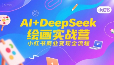 AI+DeepSeek绘画实战营，小红书商业变现全流程-佳佳云创网