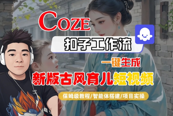 Coze扣子工作流一键生成新版古风育儿短视频，保姆级教程-智能体搭建-项目实操-佳佳云创网