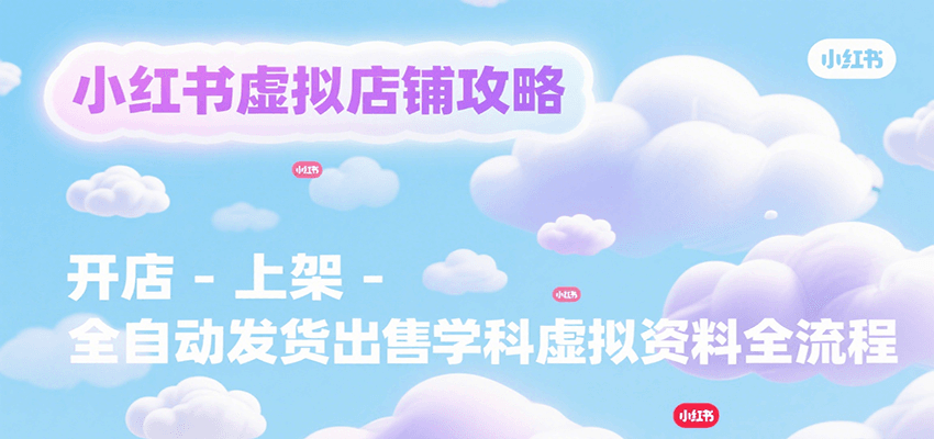 小红书虚拟店铺攻略，开店-上架-全自动发货出售学科虚拟资料完整流程-佳佳云创网