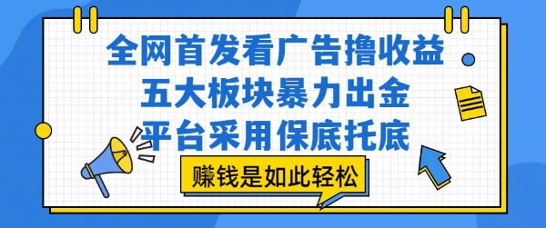 全网首发看广告撸收益，五大板块暴力出金，平台采用保底托底，挣钱是如此轻松作【揭秘】-佳佳云创网