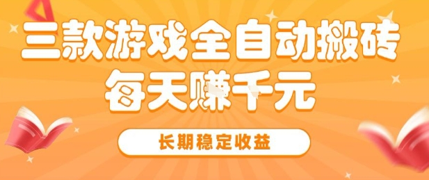 三款热门游戏全自动搬砖，简单易上手，长期稳定收益，日入1k【揭秘】-佳佳云创网