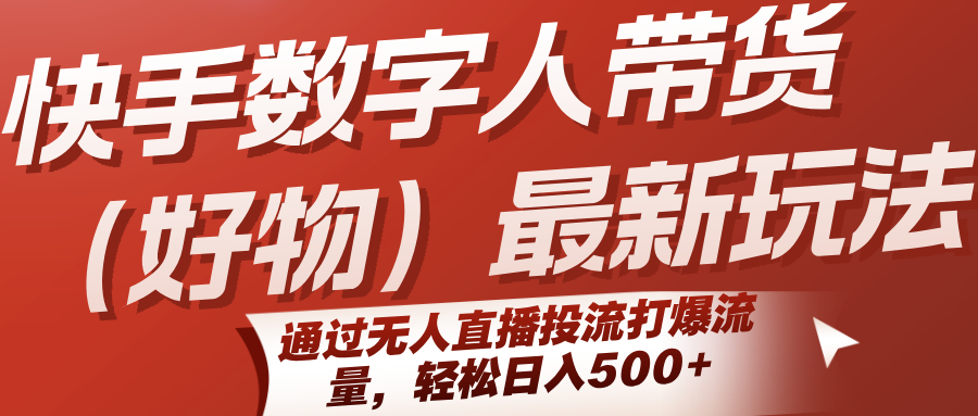 快手数字人带货（好物）最新玩法，通过无人直播投流打爆流量，轻松日入500+-佳佳云创网